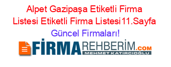 Alpet+Gazipaşa+Etiketli+Firma+Listesi+Etiketli+Firma+Listesi11.Sayfa Güncel+Firmaları!