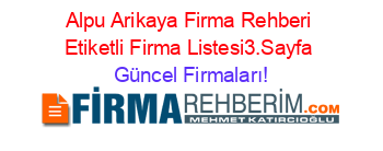 Alpu+Arikaya+Firma+Rehberi+Etiketli+Firma+Listesi3.Sayfa Güncel+Firmaları!
