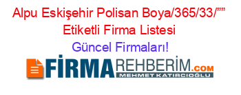 Alpu+Eskişehir+Polisan+Boya/365/33/””+Etiketli+Firma+Listesi Güncel+Firmaları!