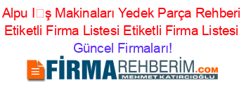 Alpu+İş+Makinaları+Yedek+Parça+Rehberi+Etiketli+Firma+Listesi+Etiketli+Firma+Listesi Güncel+Firmaları!