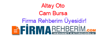 Altay+Oto+Cam+Bursa Firma+Rehberim+Üyesidir!
