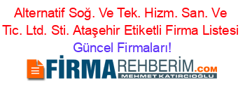 Alternatif+Soğ.+Ve+Tek.+Hizm.+San.+Ve+Tic.+Ltd.+Sti.+Ataşehir+Etiketli+Firma+Listesi Güncel+Firmaları!