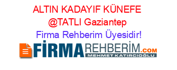 ALTIN+KADAYIF+KÜNEFE+@TATLI+Gaziantep Firma+Rehberim+Üyesidir!