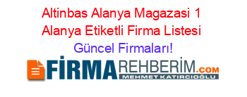 Altinbas+Alanya+Magazasi+1+Alanya+Etiketli+Firma+Listesi Güncel+Firmaları!