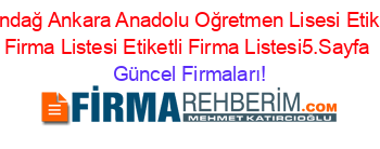 Altındağ+Ankara+Anadolu+Oğretmen+Lisesi+Etiketli+Firma+Listesi+Etiketli+Firma+Listesi5.Sayfa Güncel+Firmaları!