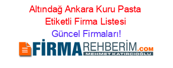Altındağ+Ankara+Kuru+Pasta+Etiketli+Firma+Listesi Güncel+Firmaları!