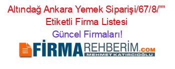 Altındağ+Ankara+Yemek+Siparişi/67/8/””+Etiketli+Firma+Listesi Güncel+Firmaları!