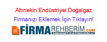 Altınekin+Endüstriyel+Doğalgaz Firmanızı+Eklemek+İçin+Tıklayın!