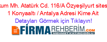 Altınkum+Mh.+Atatürk+Cd.+116/A+Özyeşilyurt+sitesi+No:+1+Konyaaltı+/+Antalya+Adresi+Kime+Ait Detayları+Görmek+için+Tıklayın!