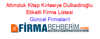 Altınoluk+Kitap+Kırtasiye+Dulkadiroğlu+Etiketli+Firma+Listesi Güncel+Firmaları!