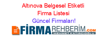 Altınova+Belgesel+Etiketli+Firma+Listesi Güncel+Firmaları!