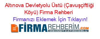 Altınova+Devletyolu+Üstü+(Çavuşçiftliği+Köyü)+Firma+Rehberi+ Firmanızı+Eklemek+İçin+Tıklayın!