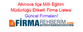 Altınova+Ilçe+Milli+Eğitim+Müdürlüğü+Etiketli+Firma+Listesi Güncel+Firmaları!
