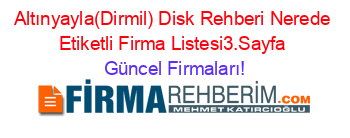 Altınyayla(Dirmil)+Disk+Rehberi+Nerede+Etiketli+Firma+Listesi3.Sayfa Güncel+Firmaları!