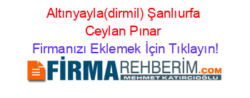 Altınyayla(dirmil)+Şanlıurfa+Ceylan+Pınar Firmanızı+Eklemek+İçin+Tıklayın!