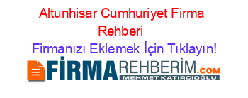 Altunhisar+Cumhuriyet+Firma+Rehberi+ Firmanızı+Eklemek+İçin+Tıklayın!