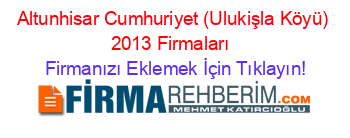 Altunhisar+Cumhuriyet+(Ulukişla+Köyü)+2013+Firmaları+ Firmanızı+Eklemek+İçin+Tıklayın!