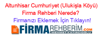 Altunhisar+Cumhuriyet+(Ulukişla+Köyü)+Firma+Rehberi+Nerede?+ Firmanızı+Eklemek+İçin+Tıklayın!