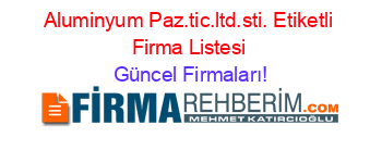 Aluminyum+Paz.tic.ltd.sti.+Etiketli+Firma+Listesi Güncel+Firmaları!