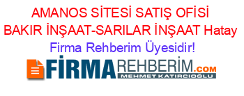 AMANOS+SİTESİ+SATIŞ+OFİSİ+BAKIR+İNŞAAT-SARILAR+İNŞAAT+Hatay Firma+Rehberim+Üyesidir!