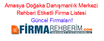 Amasya+Doğaka+Danışmanlık+Merkezi+Rehberi+Etiketli+Firma+Listesi Güncel+Firmaları!