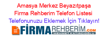 +Amasya+Merkez+Beyazıtpaşa+Firma+Rehberim+Telefon+Listesi Telefonunuzu+Eklemek+İçin+Tıklayın!