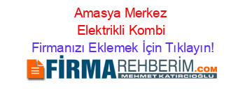 Amasya+Merkez+Elektrikli+Kombi Firmanızı+Eklemek+İçin+Tıklayın!