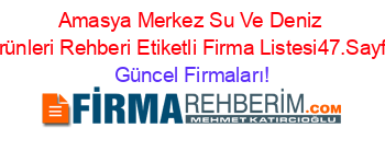 Amasya+Merkez+Su+Ve+Deniz+Urünleri+Rehberi+Etiketli+Firma+Listesi47.Sayfa Güncel+Firmaları!