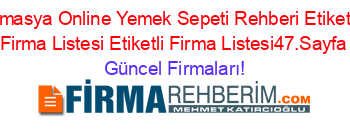 Amasya+Online+Yemek+Sepeti+Rehberi+Etiketli+Firma+Listesi+Etiketli+Firma+Listesi47.Sayfa Güncel+Firmaları!