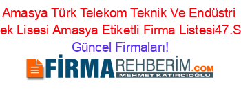 Amasya+Türk+Telekom+Teknik+Ve+Endüstri+Meslek+Lisesi+Amasya+Etiketli+Firma+Listesi47.Sayfa Güncel+Firmaları!