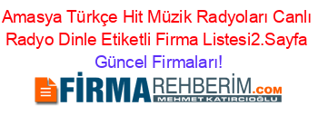 Amasya+Türkçe+Hit+Müzik+Radyoları+Canlı+Radyo+Dinle+Etiketli+Firma+Listesi2.Sayfa Güncel+Firmaları!