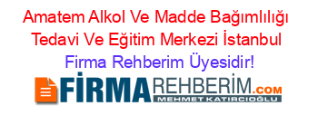Amatem+Alkol+Ve+Madde+Bağımlılığı+Tedavi+Ve+Eğitim+Merkezi+İstanbul Firma+Rehberim+Üyesidir!