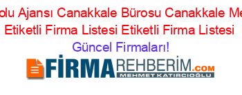 Anadolu+Ajansı+Canakkale+Bürosu+Canakkale+Merkez+Etiketli+Firma+Listesi+Etiketli+Firma+Listesi Güncel+Firmaları!