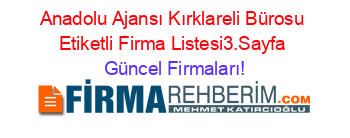 Anadolu+Ajansı+Kırklareli+Bürosu+Etiketli+Firma+Listesi3.Sayfa Güncel+Firmaları!