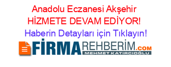 Anadolu+Eczanesi+Akşehir+HİZMETE+DEVAM+EDİYOR! Haberin+Detayları+için+Tıklayın!