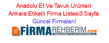 Anadolu+Et+Ve+Tavuk+Urünleri+Ankara+Etiketli+Firma+Listesi3.Sayfa Güncel+Firmaları!