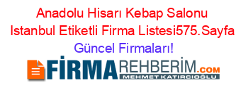 Anadolu+Hisarı+Kebap+Salonu+Istanbul+Etiketli+Firma+Listesi575.Sayfa Güncel+Firmaları!