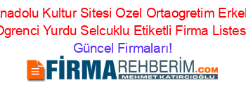 Anadolu+Kultur+Sitesi+Ozel+Ortaogretim+Erkek+Ogrenci+Yurdu+Selcuklu+Etiketli+Firma+Listesi Güncel+Firmaları!