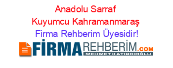 Anadolu+Sarraf+Kuyumcu+Kahramanmaraş Firma+Rehberim+Üyesidir!