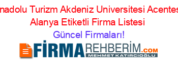 Anadolu+Turizm+Akdeniz+Universitesi+Acentesi+Alanya+Etiketli+Firma+Listesi Güncel+Firmaları!
