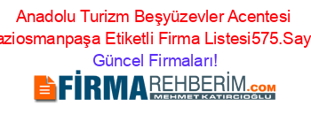 Anadolu+Turizm+Beşyüzevler+Acentesi+Gaziosmanpaşa+Etiketli+Firma+Listesi575.Sayfa Güncel+Firmaları!