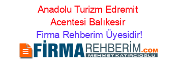 Anadolu+Turizm+Edremit+Acentesi+Balıkesir Firma+Rehberim+Üyesidir!