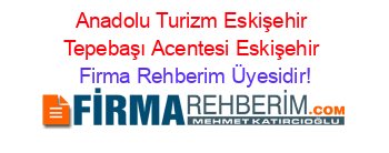 Anadolu+Turizm+Eskişehir+Tepebaşı+Acentesi+Eskişehir Firma+Rehberim+Üyesidir!