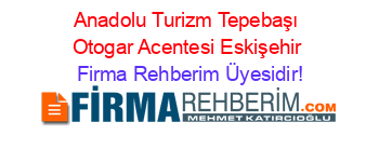Anadolu+Turizm+Tepebaşı+Otogar+Acentesi+Eskişehir Firma+Rehberim+Üyesidir!