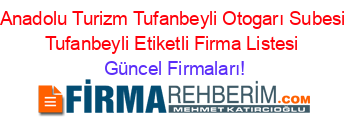 Anadolu+Turizm+Tufanbeyli+Otogarı+Subesi+Tufanbeyli+Etiketli+Firma+Listesi Güncel+Firmaları!
