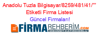 Anadolu+Tuzla+Bilgisayar/8259/481/41/””+Etiketli+Firma+Listesi Güncel+Firmaları!
