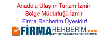Anadolu+Ulaşım+Turizm+İzmir+Bölge+Müdürlüğü+İzmir Firma+Rehberim+Üyesidir!