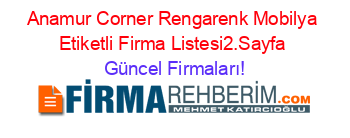 Anamur+Corner+Rengarenk+Mobilya+Etiketli+Firma+Listesi2.Sayfa Güncel+Firmaları!