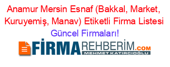 Anamur+Mersin+Esnaf+(Bakkal,+Market,+Kuruyemiş,+Manav)+Etiketli+Firma+Listesi Güncel+Firmaları!