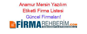 Anamur+Mersin+Yazılım+Etiketli+Firma+Listesi Güncel+Firmaları!